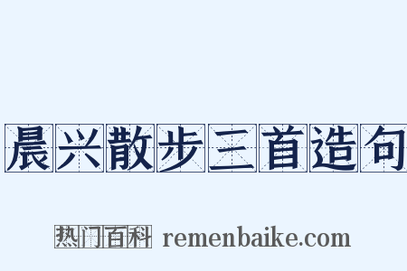 晨兴散步三首造句是什么意思的图片